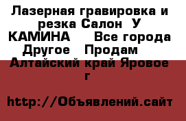 Лазерная гравировка и резка Салон “У КАМИНА“  - Все города Другое » Продам   . Алтайский край,Яровое г.